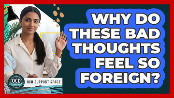 Why Do These Bad Thoughts Feel So Foreign?