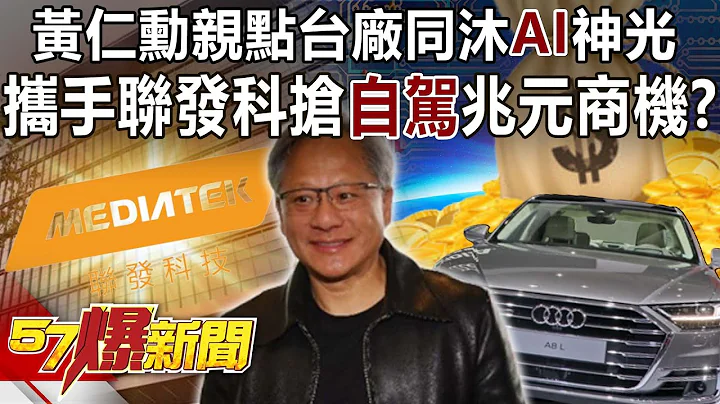 黄仁勋亲点台厂同沐“AI”神光！ 携手联发科抢“自驾”兆元商机！？-黄创夏 徐俊相《57爆新闻》精选篇 网路独播版-2100-6 - 天天要闻