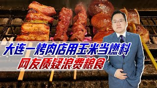 大连一烤肉店用玉米当燃料，网友质疑浪费粮食，主管部门：不提倡