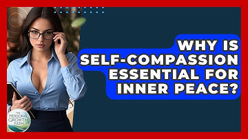 Why Is Self-compassion Essential For Inner Peace? - The Personal Growth Path