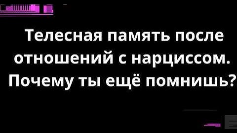 Телесная память после отношений с нарциссом? Почему ты ещё помнишь..