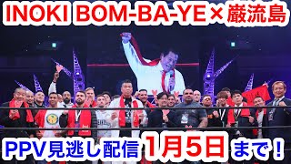 INOKI BOM-BA-YE×巌流島  PPV見逃し配信1月5日（木）まで絶賛公開中!