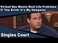 Singles Court - 109 - Virtual Sex Means Real Life Problems/If You Drink It&#39;s My Hangover