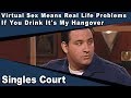 Singles Court - 109 - Virtual Sex Means Real Life Problems/If You Drink It's My Hangover