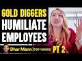 GOLD DIGGERS Humiliate EMPLOYEES, What Happens Next Is Shocking PT 2 | Dhar Mann