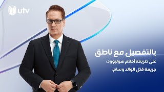 على طريقة أفلام هوليوود؛ جريمة قتل الوالد وسام | برنامج بالتفصيل مع ناطق