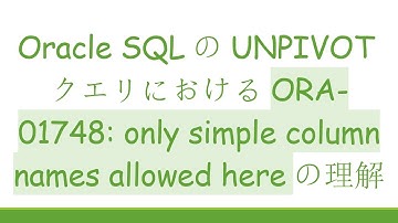 Oracle SQLのUNPIVOTクエリにおけるORA-01748: only simple column names allowed hereの理解