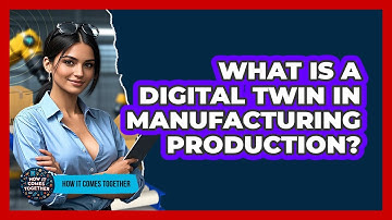 What Is A Digital Twin In Manufacturing Production? - How It Comes Together