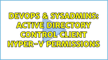 DevOps & SysAdmins: Active Directory control client hyper-v permissions