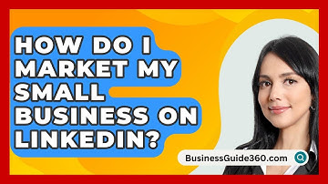 How Do I Market My Small Business On LinkedIn? - BusinessGuide360.com