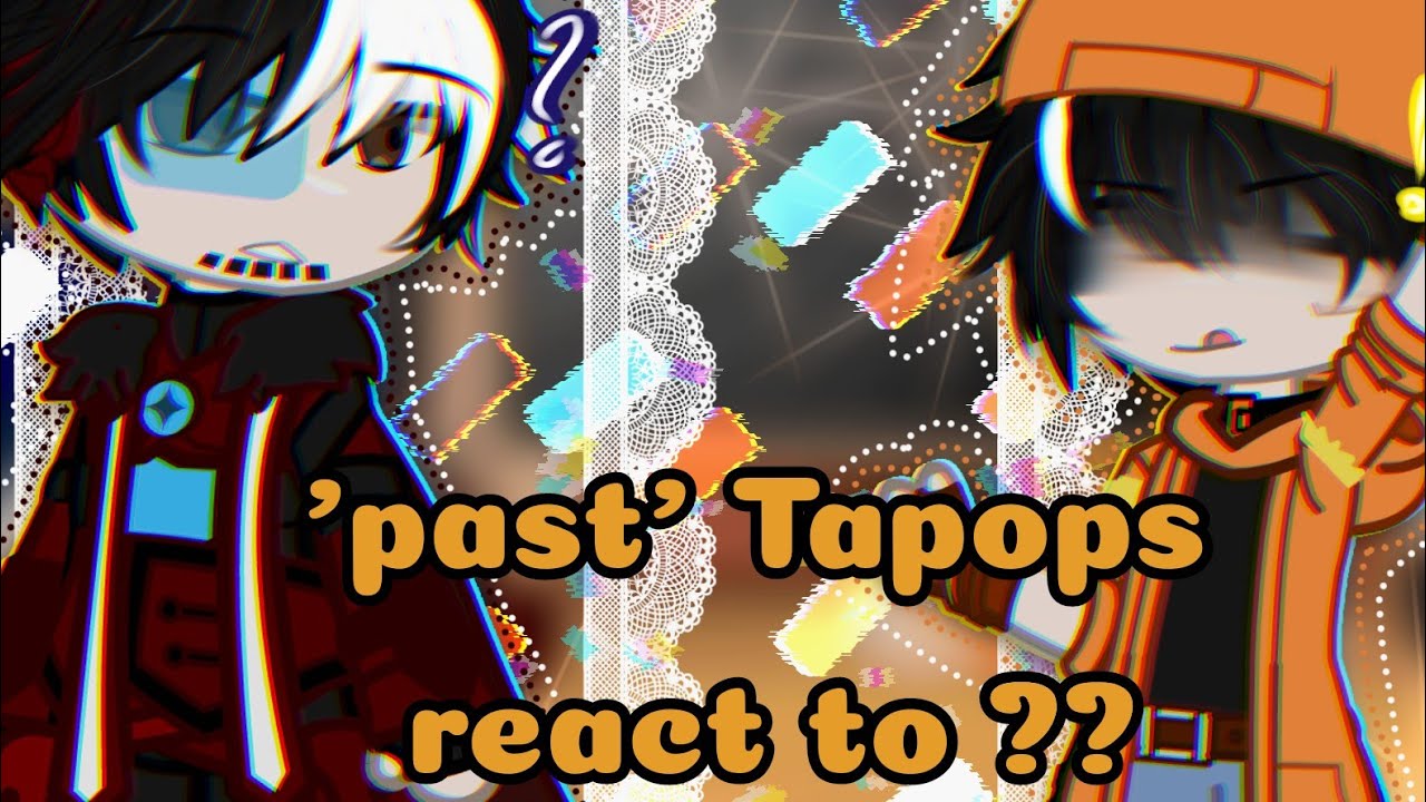 《☆'past' Tapops react to ??☆》
