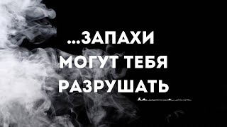 …запахи могут тебя разрушать