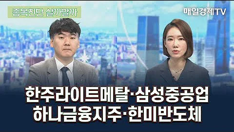 한주라이트메탈·삼성중공업·하나금융지주·한미반도체/ 종목진단 살까말까/ 매일경제TV