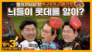 [옐카3] 63회_롯데 찐팬 특집이 돼버린 옐카 축구&야구 콜라보 방송