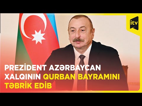 Prezident İlham Əliyev Qurban bayramı münasibətilə Azərbaycan xalqını təbrik edib