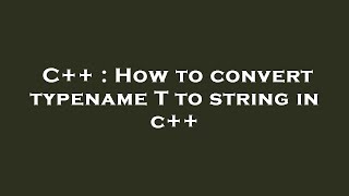 C++ : How to convert typename T to string in c++
