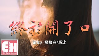 楊拾叁/馮泳 - 終於開了口『終於終於今天得我開了口，終於終於今天你鬆開我手。』【動態歌詞Lyrics】【粵語情歌RAP】