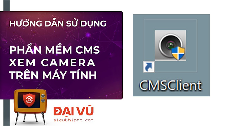 Hướng dẫn sử dụng phần mềm cms camera