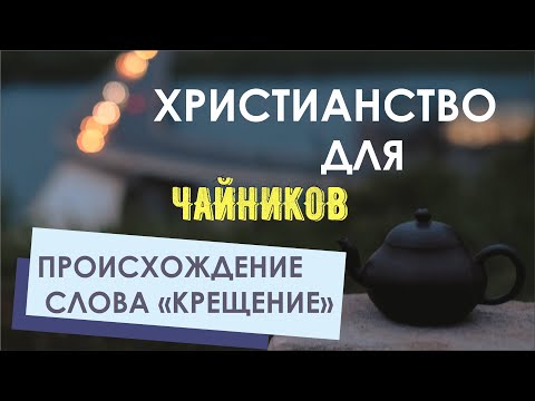 Христианство Для Чайников. 19. Происхождение Слова Крещение