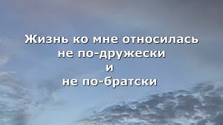 Жизнь ко мне относилась не по-дружески и не по-братски. Стих