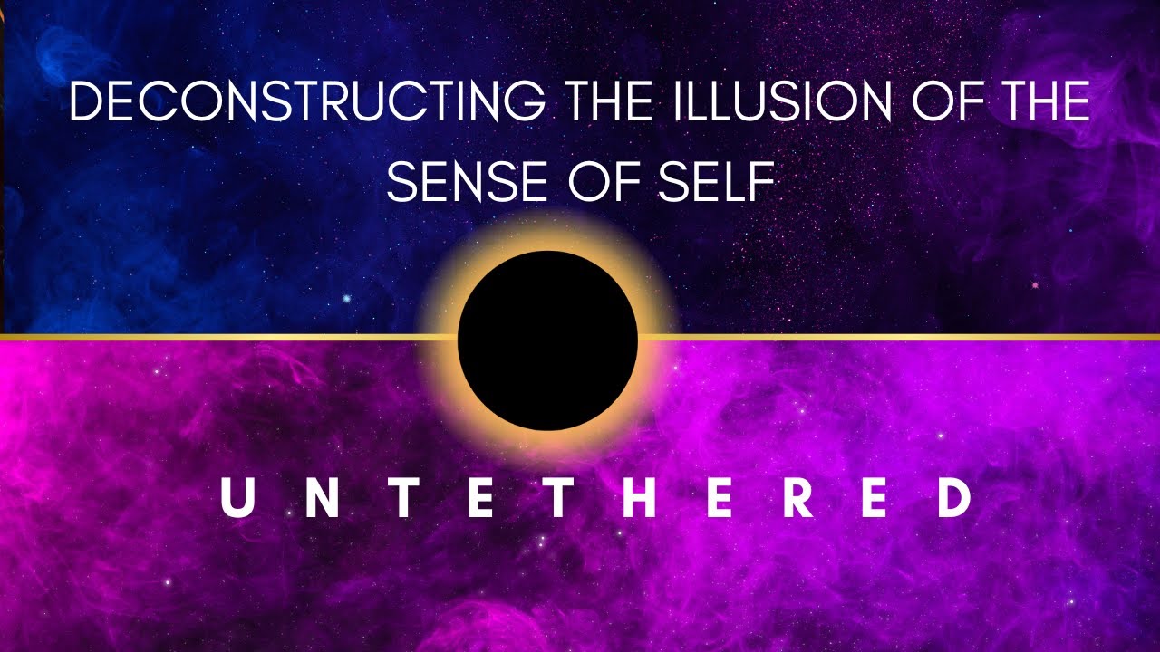 Deconstructing the illusion of sense of self & Untethered 