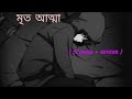 মৃত আত্মা 🔥| Mrito attha unplugged bengali lofi || (slowed+reverb) & lofi || Gogon Sakib || sad song