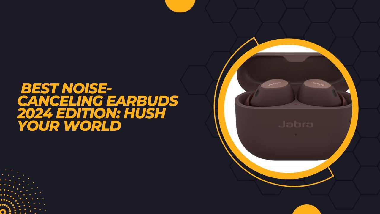 Best Noise Canceling Earbuds 2024 Edition  Hush Your World