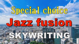 Special choice Jazz fusion  SKYWRITING  作業用BGM