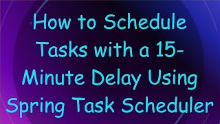 How to Schedule Tasks with a 15-Minute Delay Using Spring Task Scheduler