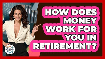 How Does Money Work For You In Retirement? - Get Retirement Help