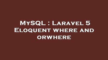 MySQL : Laravel 5 Eloquent where and orwhere