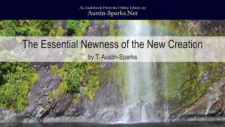 The Essential Newness of the New Creation (Part 1 of 5) - T. Austin-Sparks