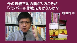 今の日経平均の騰がり方こそが「インパール作戦」とちがうんか？　by 榊淳司