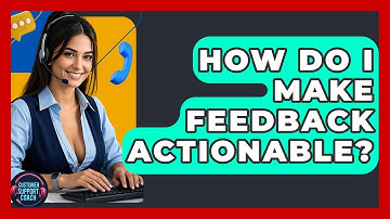 How Do I Make Feedback Actionable? - Customer Support Coach