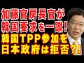 文大統領のTPP参加検討に、加藤官房長官が〇〇発言!|TPPの前に輸出適正化措置などへの対応が先だと思います。