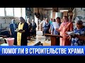 Помогли в строительстве храма. Слава Богу!