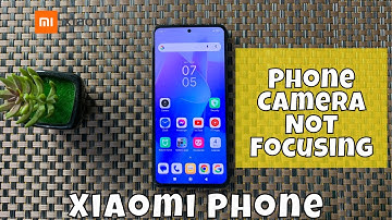 How To Fix Xiaomi Phone Camera Not Focusing