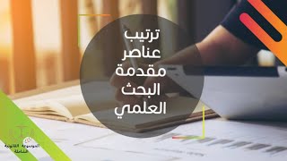 منهجية كتابة مقدمة البحث العلمي/ترتيب عناصر المقدمة: بحوث الإجازة الماستر والدكتوراه