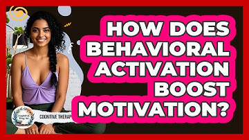How Does Behavioral Activation Boost Motivation? - Cognitive Therapy Hub