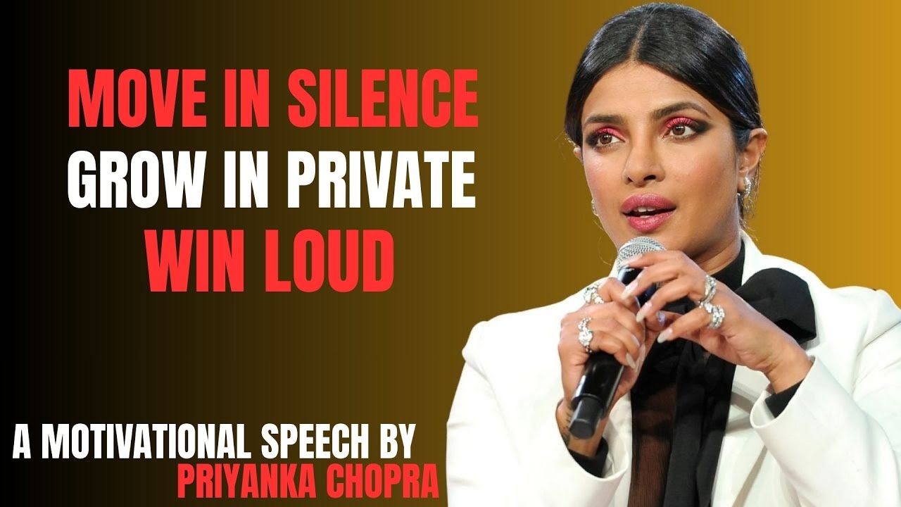 MOVE IN SILENCE, WIN LOUD — BUILDS UNSTOPABLE SUCCESS | A  MOTIVATIONALSPEECH BY PRIYANKA CHOPRA