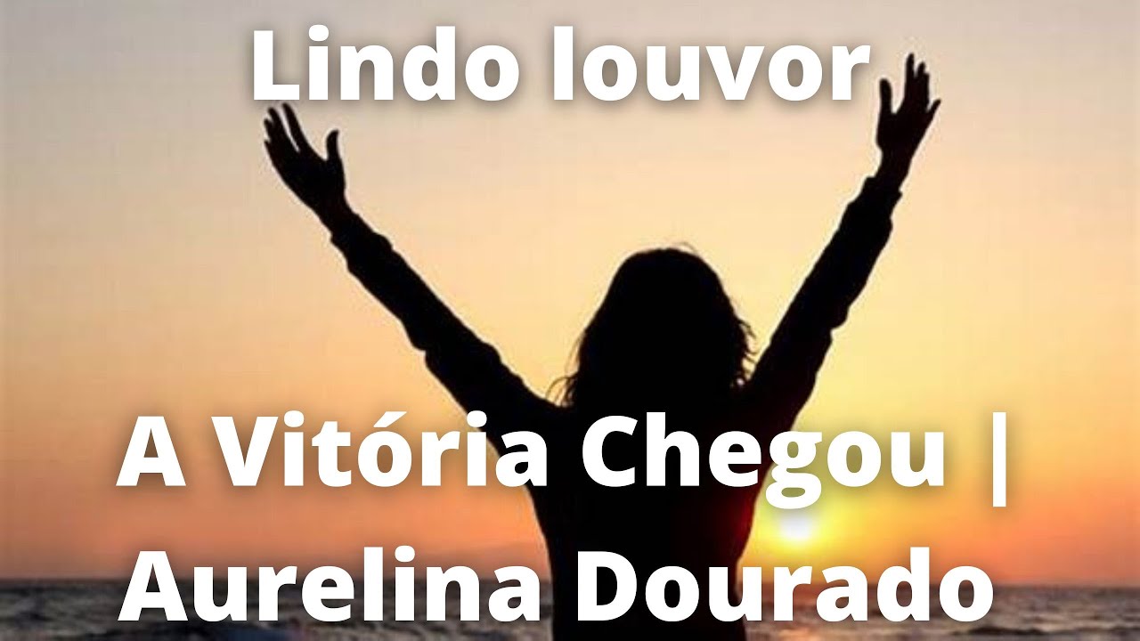 A Vitória Chegou | Aurelina Dourado - adoração - louvor - hino - YouTube