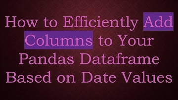 How to Efficiently Add Columns to Your Pandas Dataframe Based on Date Values
