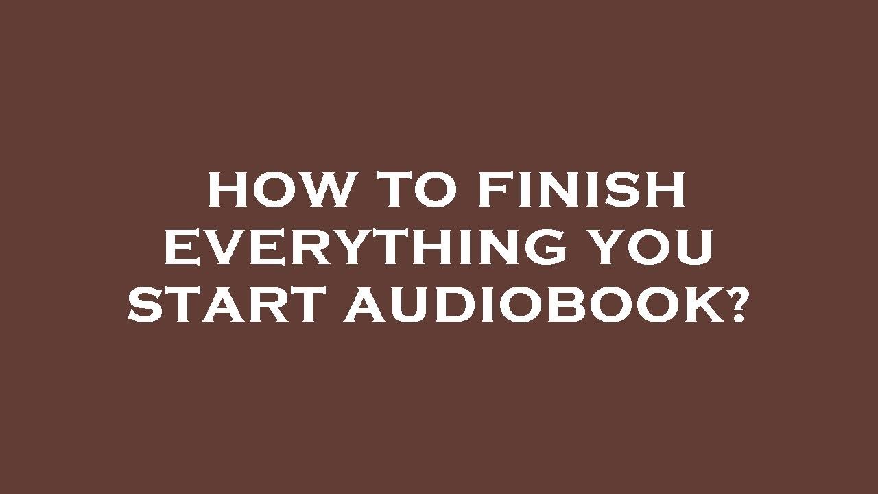 How to finish everything you start audiobook? - YouTube