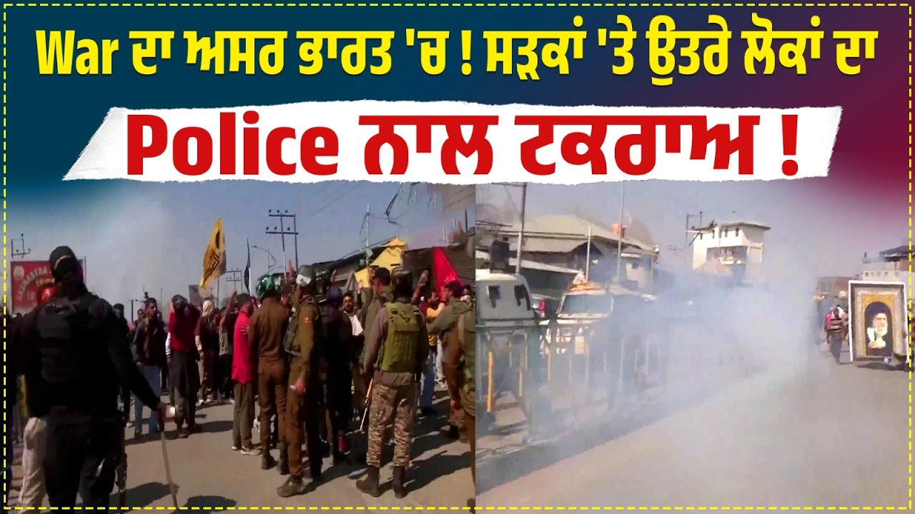 War ਦਾ ਅਸਰ ਭਾਰਤ 'ਚ ! ਸੜਕਾਂ 'ਤੇ ਉਤਰੇ ਲੋਕਾਂ ਦਾ Police ਨਾਲ ਟਕਰਾਅ ! Live Video