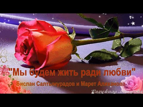 МЫ БУДЕМ ЖИТЬ РАДИ ЛЮБВИ - Бислан Салтымурадов & Марет Алиханова