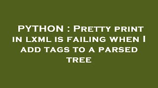 PYTHON : Pretty print in lxml is failing when I add tags to a parsed tree