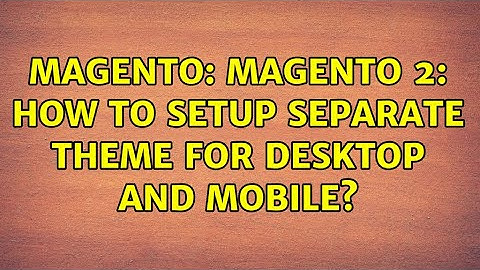 Magento: Magento 2: How to setup separate theme for desktop and mobile? (5 Solutions!!)