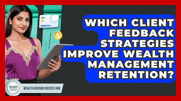 Which Client Feedback Strategies Improve Wealth Management Retention? - Wealth Advisor Success Hub