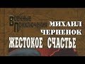 Михаил Черненок. Жестокое счастье 1