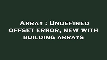 Array : Undefined offset error, new with building arrays